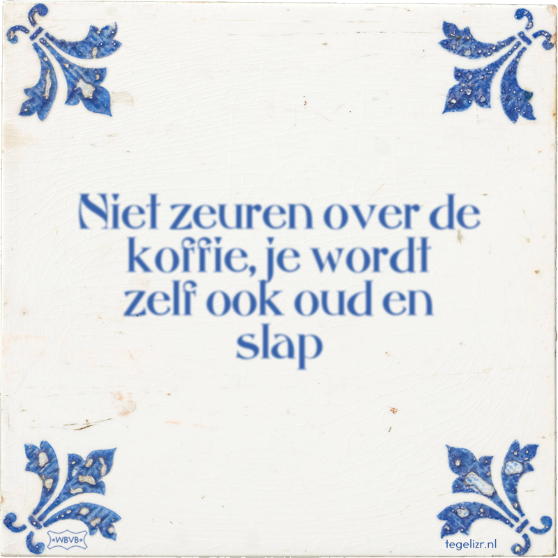 Niet zeuren over de koffie, je wordt zelf ook oud en slap - Online tegeltjes bakken