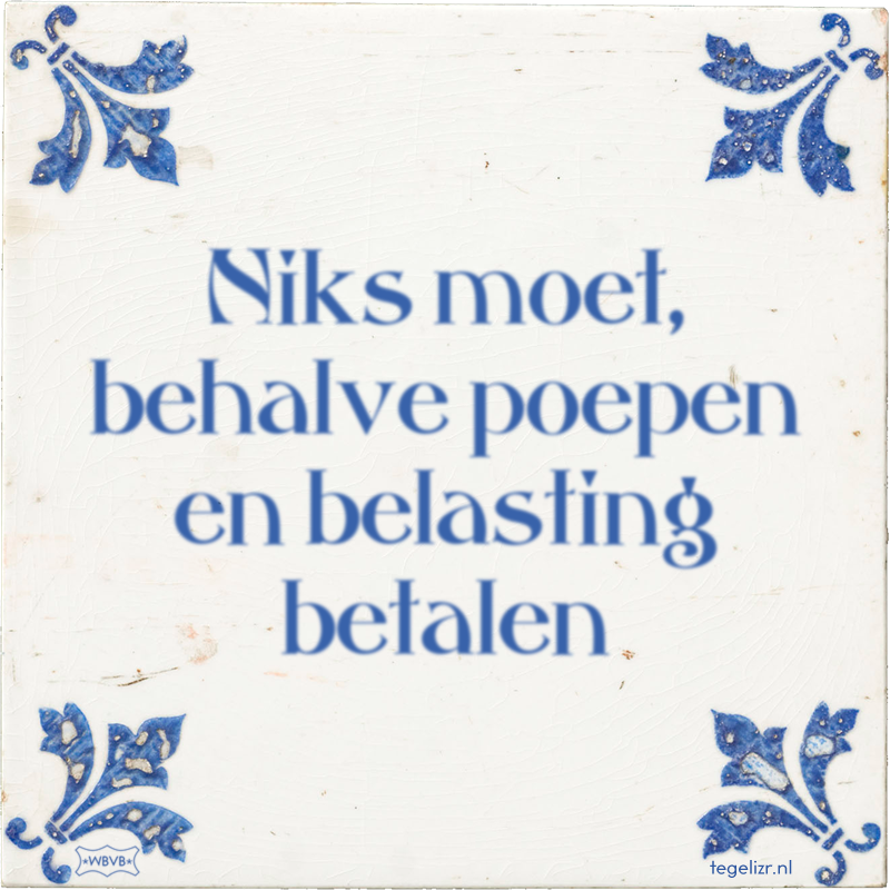 Niks moet, behalve poepen en belasting betalen - Online tegeltjes bakken