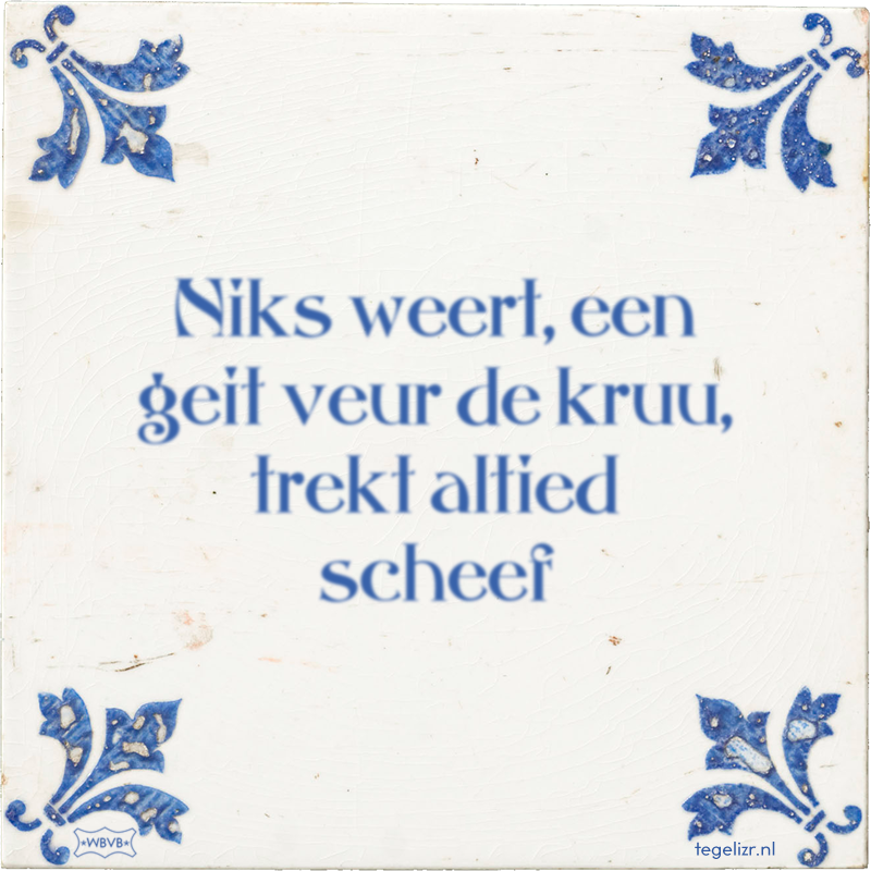 Niks weert, een geit veur de kruu, trekt altied scheef - Online tegeltjes bakken