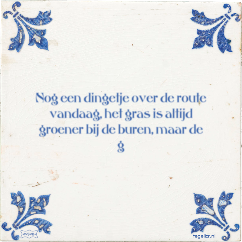 Nog een dingetje over de route vandaag, het gras is altijd groener bij de buren, maar de g - Online tegeltjes bakken