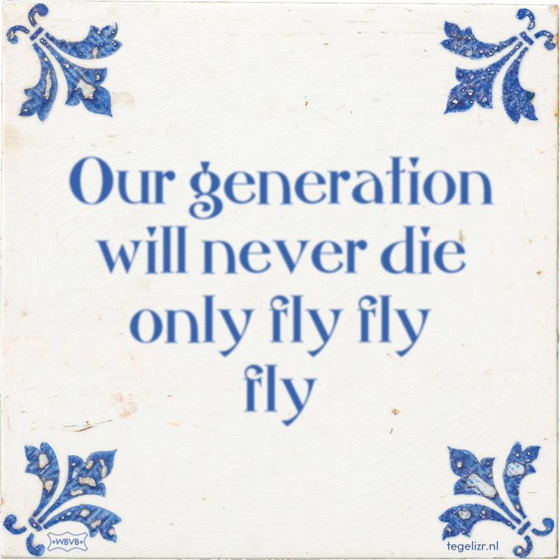 Our generation will never die only fly fly fly - Online tegeltjes bakken