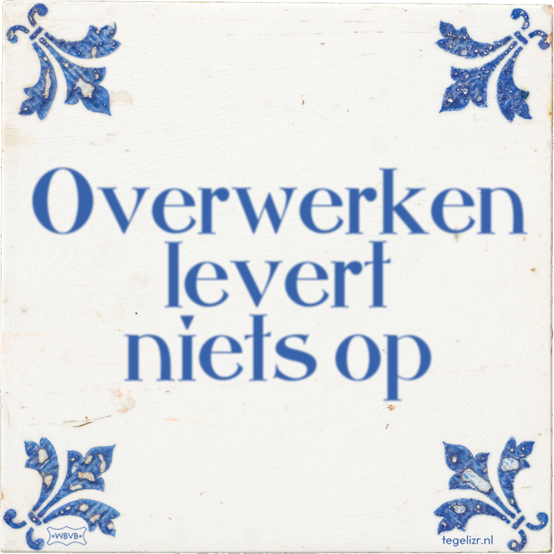 Overwerken levert niets op - Online tegeltjes bakken
