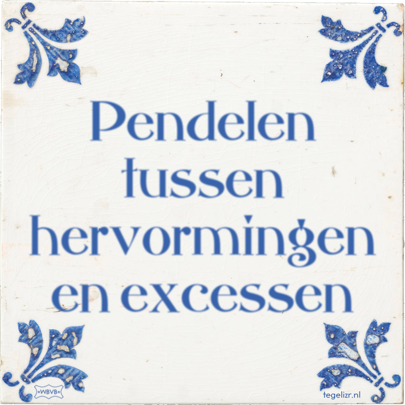 Pendelen tussen hervormingen en excessen - Online tegeltjes bakken