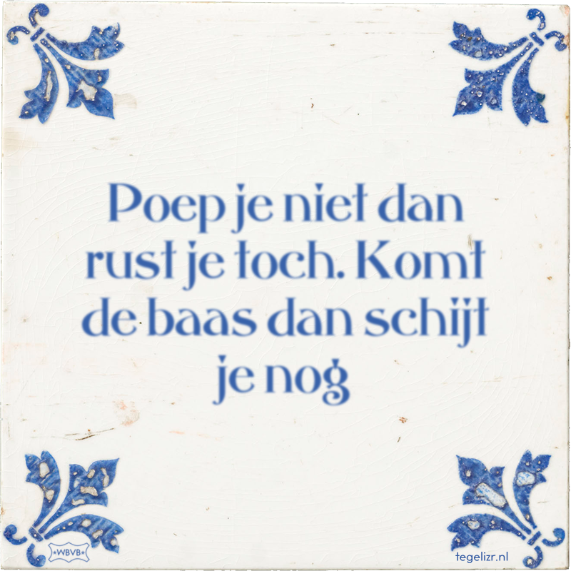 Poep je niet dan rust je toch. Komt de baas dan schijt je nog - Online tegeltjes bakken