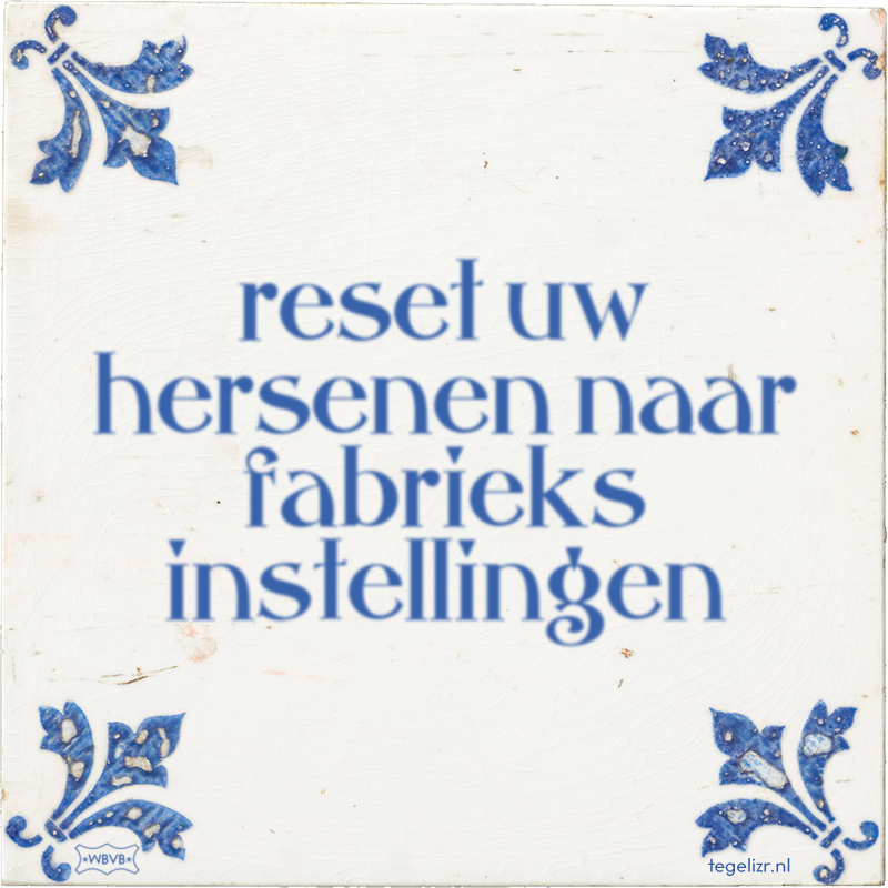 reset uw hersenen naar fabrieks instellingen - Online tegeltjes bakken