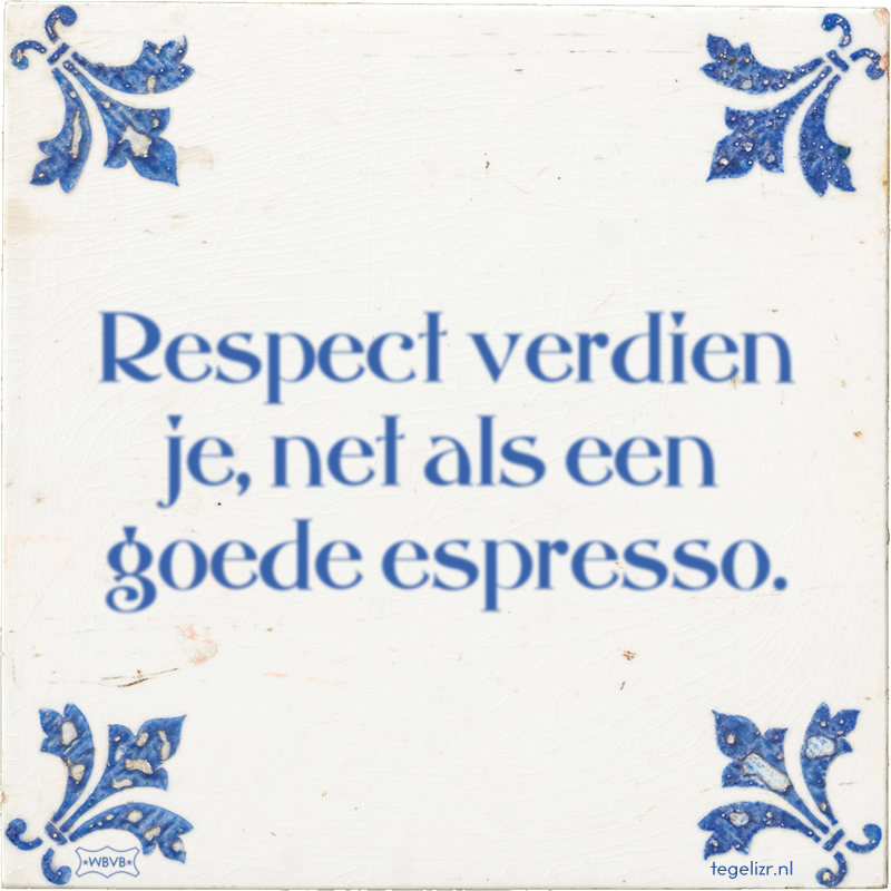 Respect verdien je, net als een goede espresso. - Online tegeltjes bakken