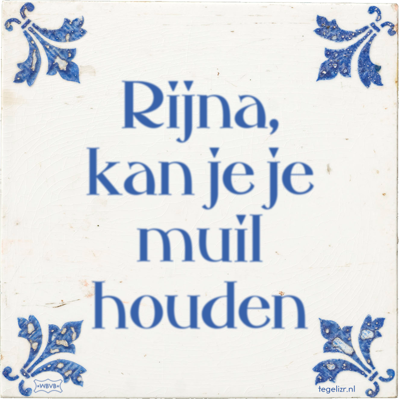 Rijna, kan je je muil houden - Online tegeltjes bakken