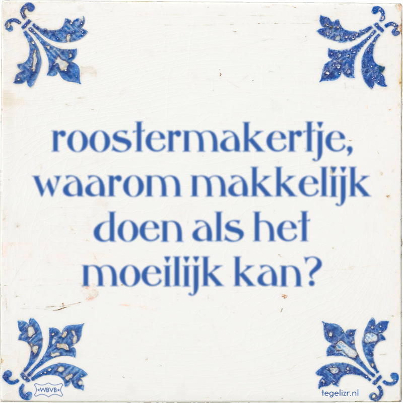 roostermakertje, waarom makkelijk doen als het moeilijk kan? - Online tegeltjes bakken