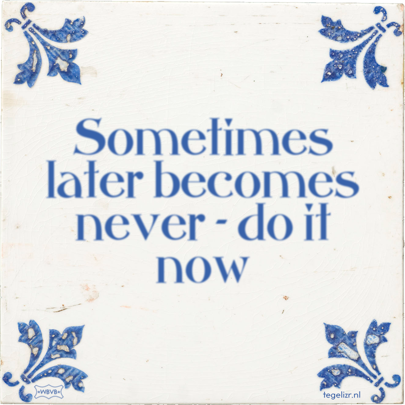 Sometimes later becomes never - do it now - Online tegeltjes bakken