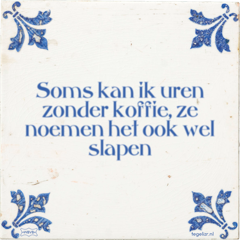 Soms kan ik uren zonder koffie, ze noemen het ook wel slapen - Online tegeltjes bakken