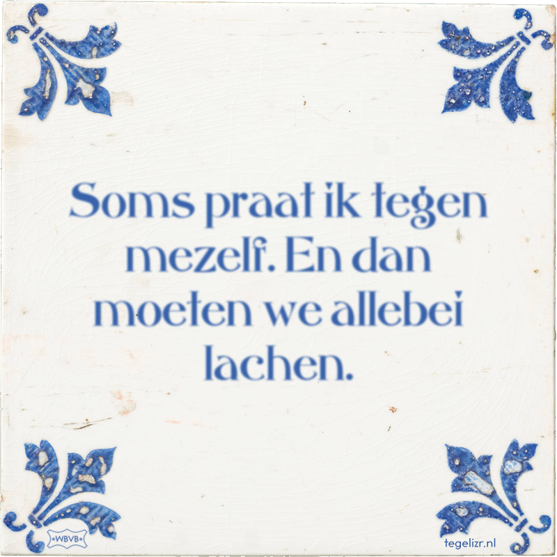 Soms praat ik tegen mezelf. En dan moeten we allebei lachen. - Online tegeltjes bakken