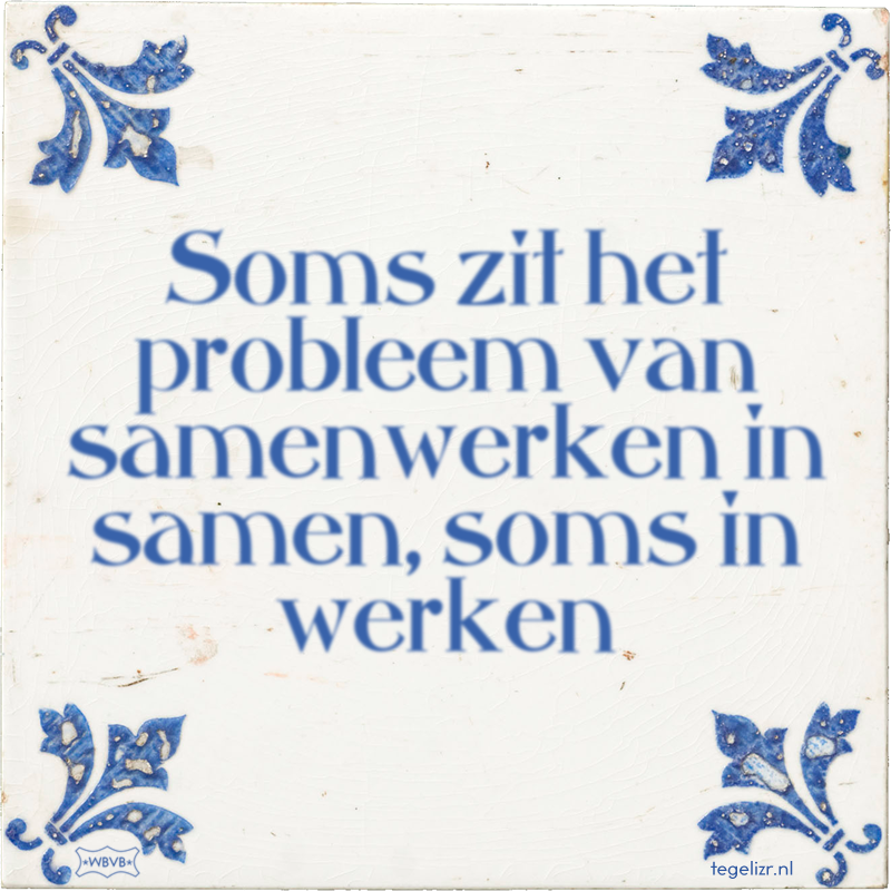 Soms zit het probleem van samenwerken in samen, soms in werken - Online tegeltjes bakken