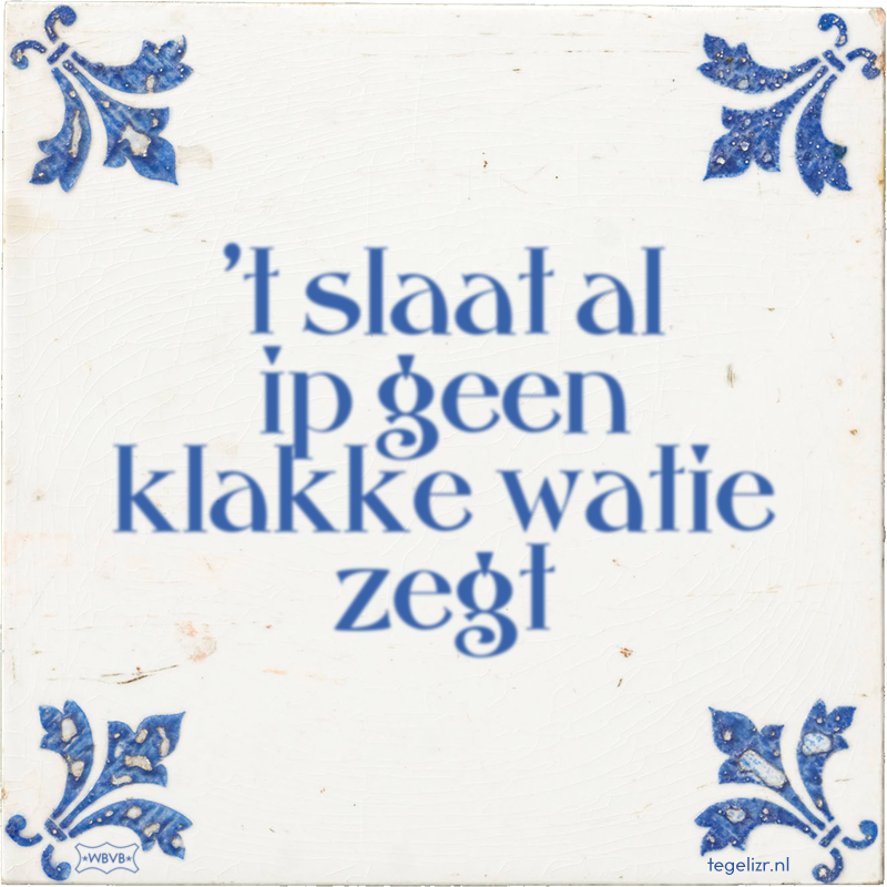 't slaat al ip geen klakke watie zegt - Online tegeltjes bakken