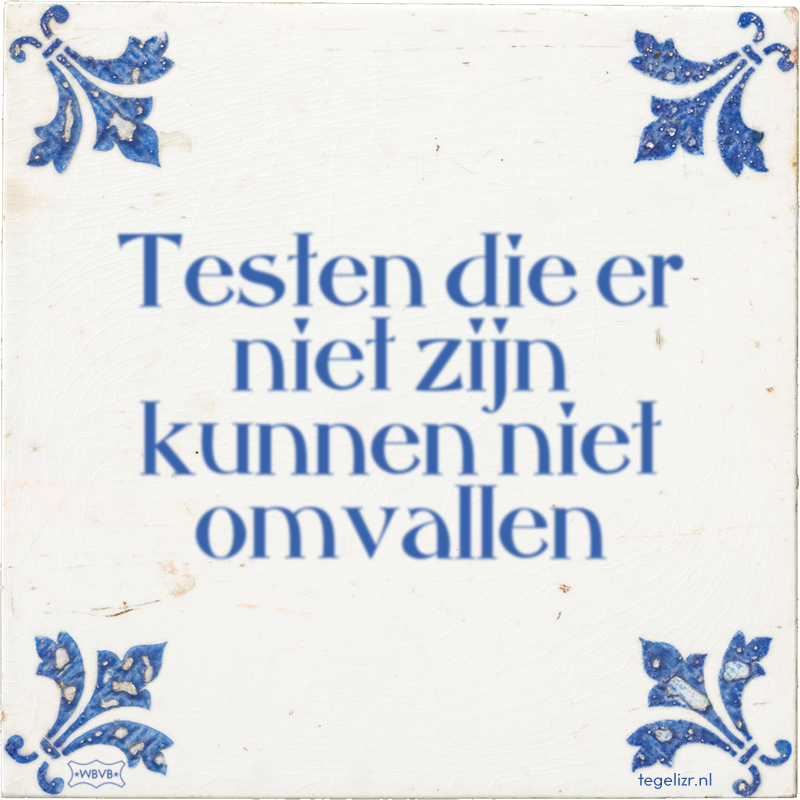 Testen die er niet zijn kunnen niet omvallen - Online tegeltjes bakken
