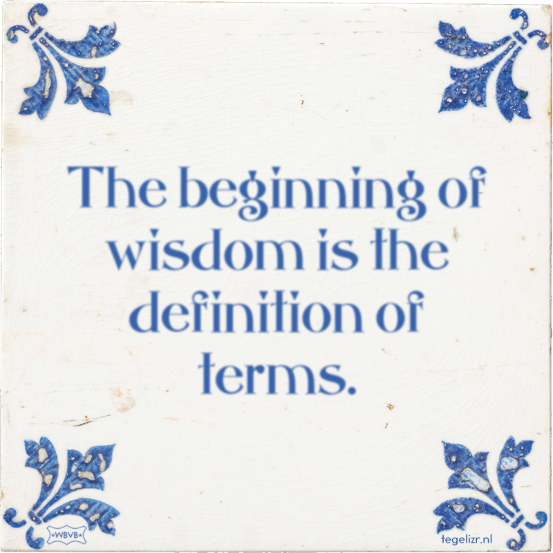 The beginning of wisdom is the definition of terms. - Online tegeltjes bakken