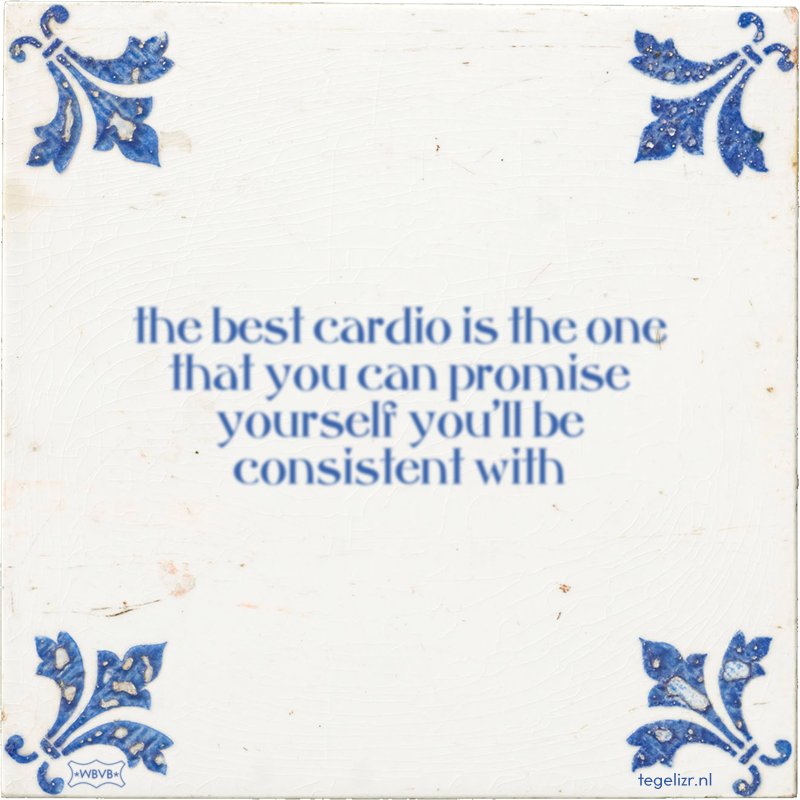 the best cardio is the one that you can promise yourself you'll be consistent with - Online tegeltjes bakken