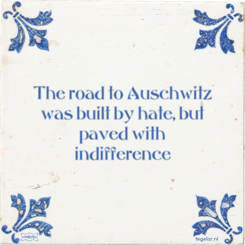 The road to Auschwitz was built by hate, but paved with indifference - Online tegeltjes bakken