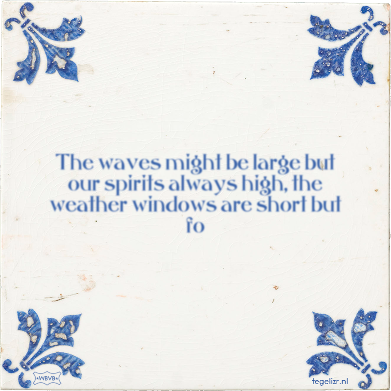 The waves might be large but our spirits always high, the weather windows are short but fo - Online tegeltjes bakken