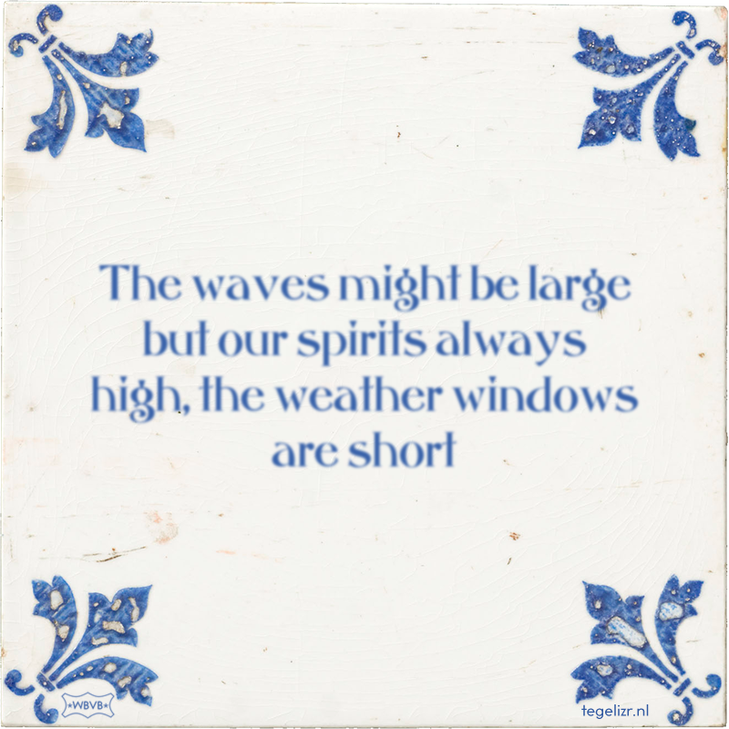 The waves might be large but our spirits always high, the weather windows are short - Online tegeltjes bakken