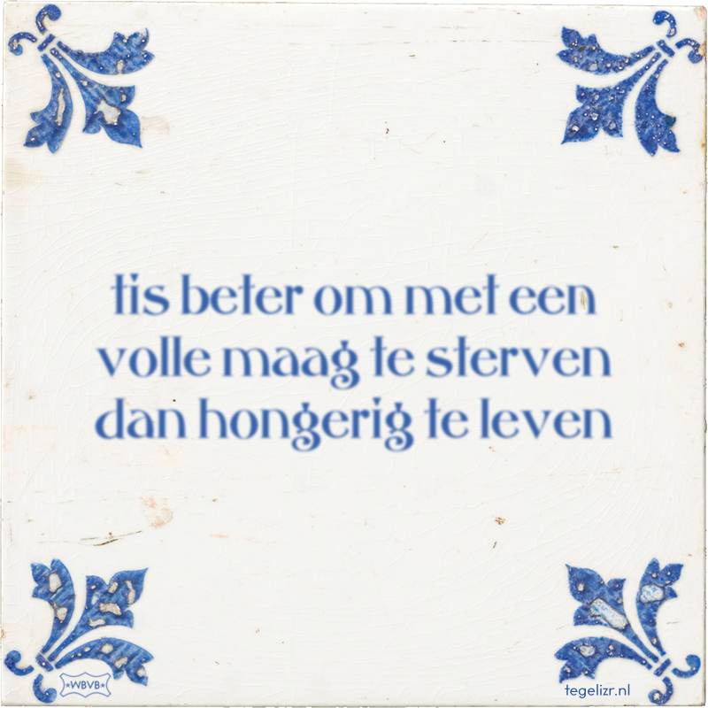tis beter om met een volle maag te sterven dan hongerig te leven - Online tegeltjes bakken