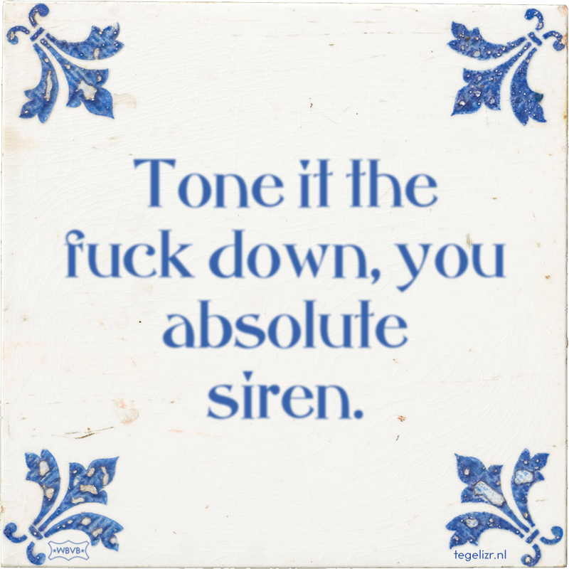 Tone it the fuck down, you absolute siren. - Online tegeltjes bakken