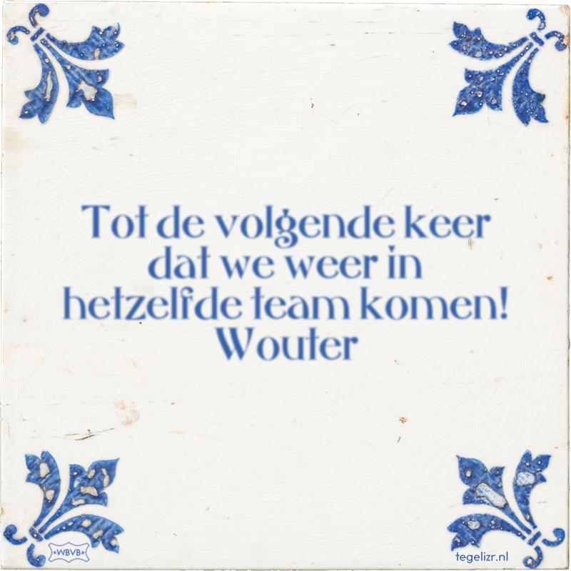 Tot de volgende keer dat we weer in hetzelfde team komen! Wouter - Online tegeltjes bakken