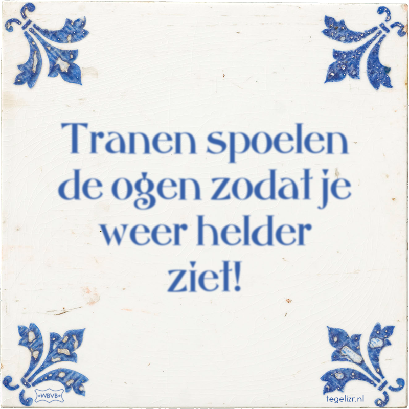 Tranen spoelen de ogen zodat je weer helder ziet! - Online tegeltjes bakken