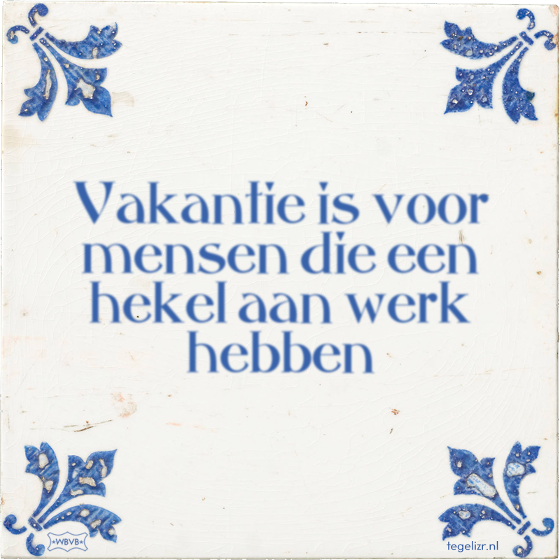 Vakantie is voor mensen die een hekel aan werk hebben - Online tegeltjes bakken