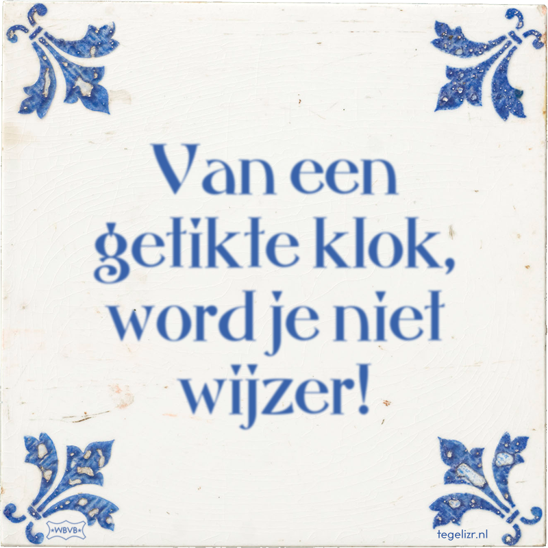 Van een getikte klok, word je niet wijzer! - Online tegeltjes bakken