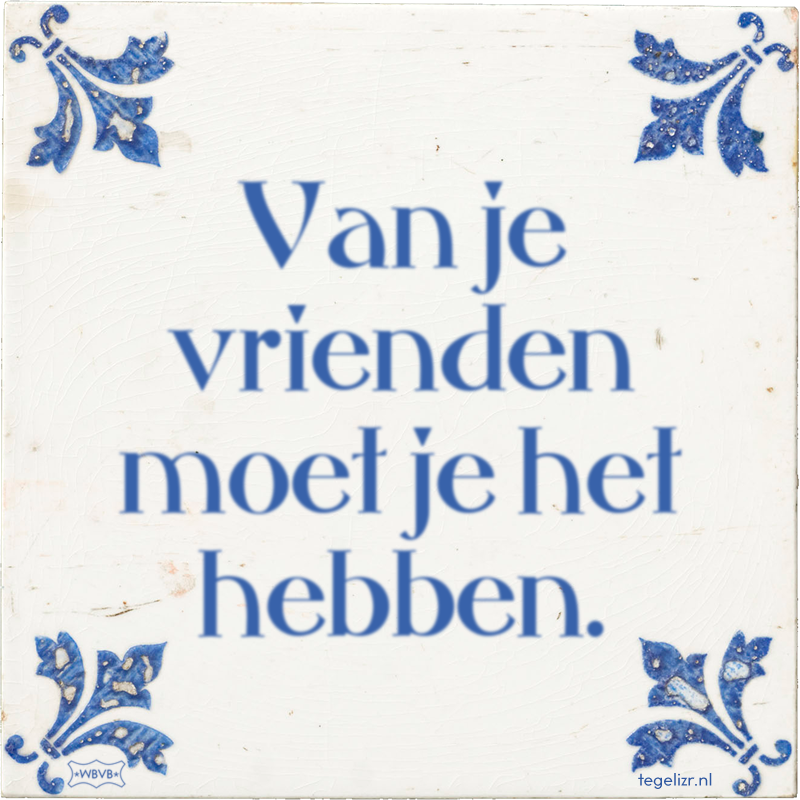 Van je vrienden moet je het hebben. - Online tegeltjes bakken
