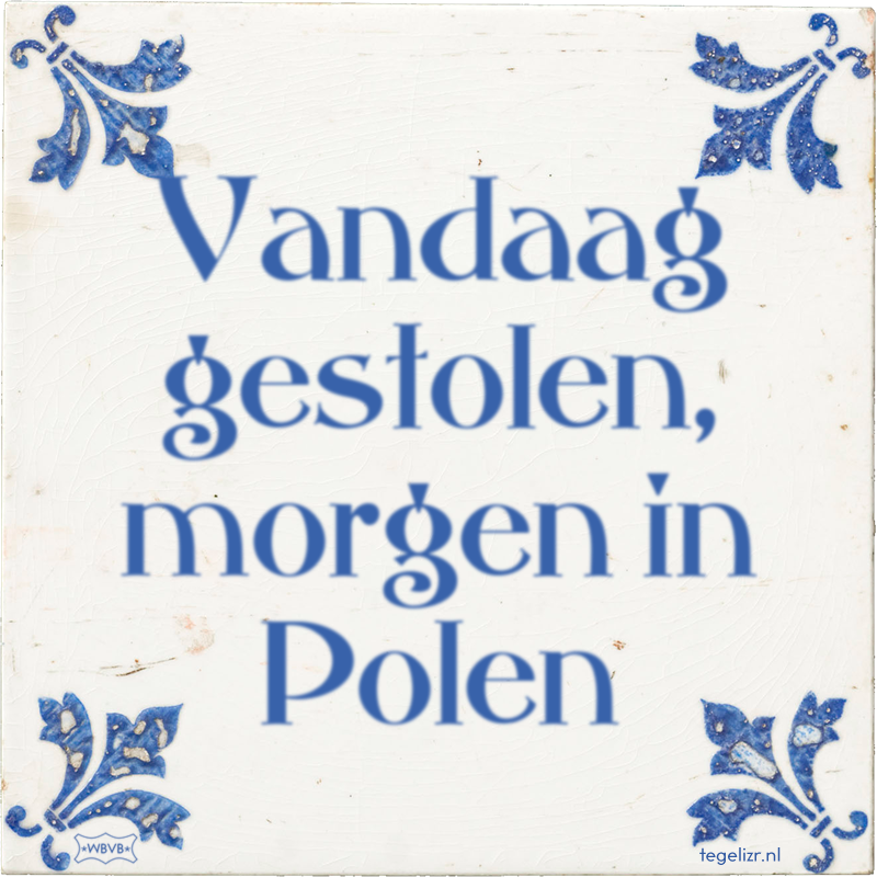 Vandaag gestolen, morgen in Polen - Online tegeltjes bakken