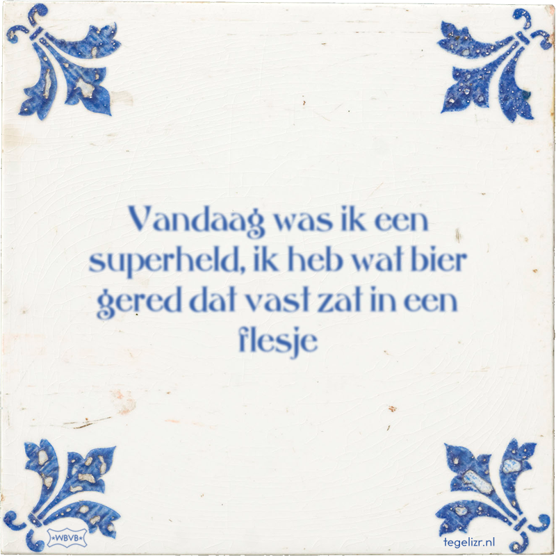 Vandaag was ik een superheld, ik heb wat bier gered dat vast zat in een flesje - Online tegeltjes bakken
