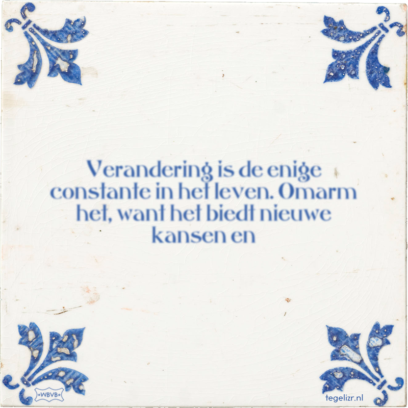 Verandering is de enige constante in het leven. Omarm het, want het biedt nieuwe kansen en - Online tegeltjes bakken