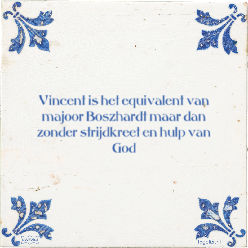 Vincent is het equivalent van majoor Boszhardt maar dan zonder strijdkreet en hulp van God - Online tegeltjes bakken