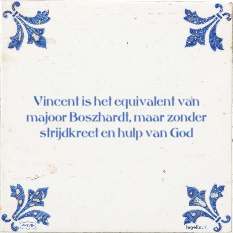 Vincent is het equivalent van majoor Boszhardt, maar zonder strijdkreet en hulp van God - Online tegeltjes bakken