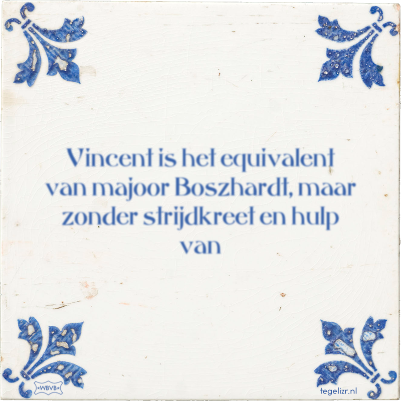 Vincent is het equivalent van majoor Boszhardt, maar zonder strijdkreet en hulp van - Online tegeltjes bakken
