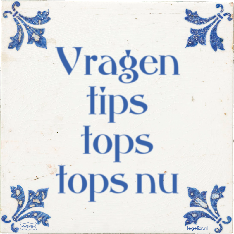 Vragen tips tops tops nu - Online tegeltjes bakken