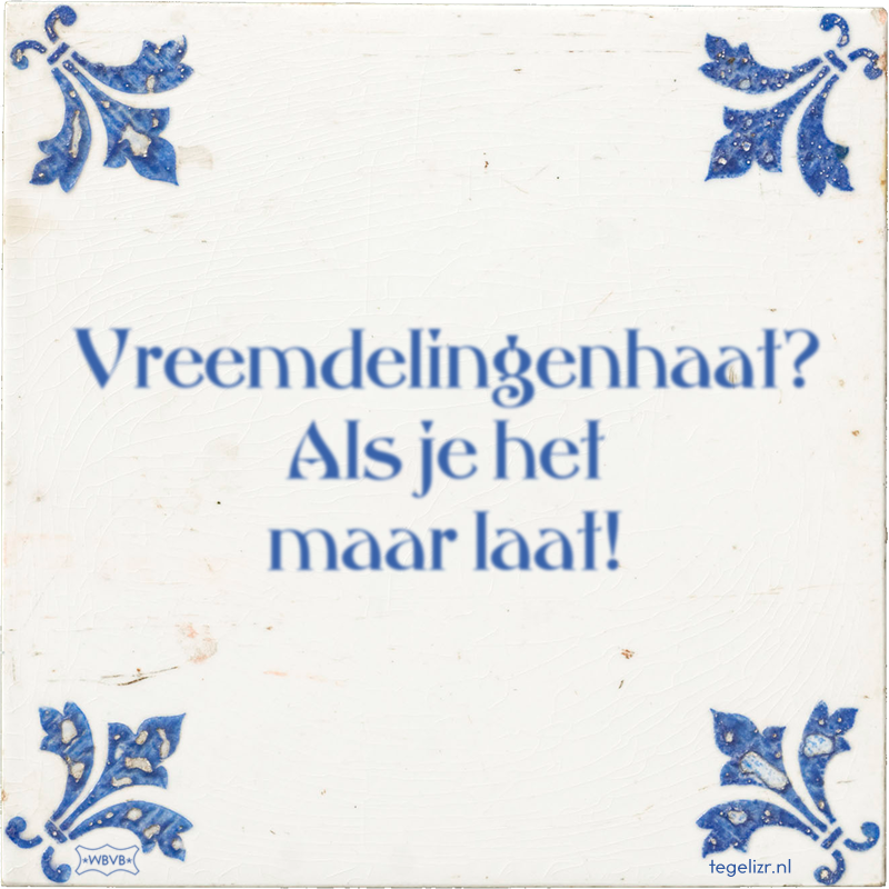 Vreemdelingenhaat? Als je het maar laat! - Online tegeltjes bakken