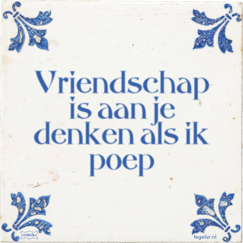 Vriendschap is aan je denken als ik poep - Online tegeltjes bakken