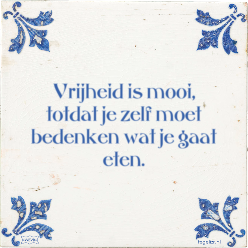 Vrijheid is mooi, totdat je zelf moet bedenken wat je gaat eten. - Online tegeltjes bakken