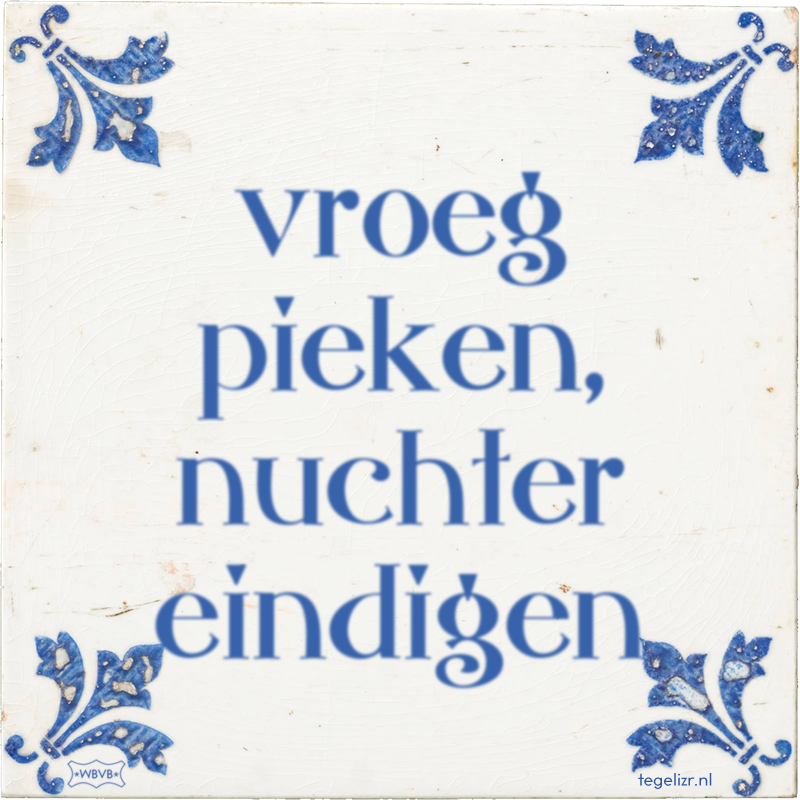 vroeg pieken, nuchter eindigen - Online tegeltjes bakken