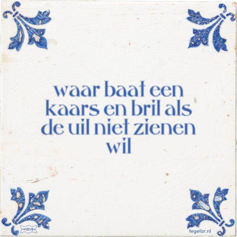 waar baat een kaars en bril als de uil niet zienen wil - Online tegeltjes bakken