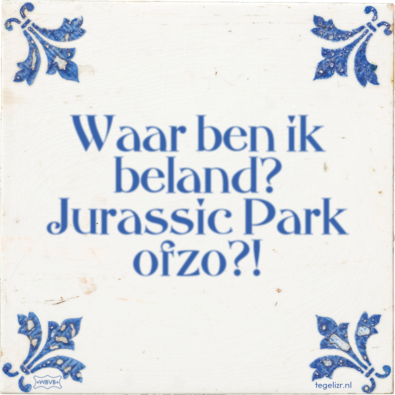 Waar ben ik beland? Jurassic Park ofzo?! - Online tegeltjes bakken