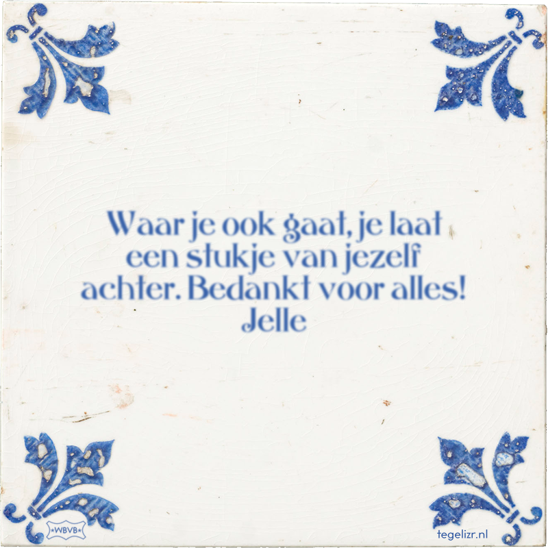 Waar je ook gaat, je laat een stukje van jezelf achter. Bedankt voor alles! Jelle - Online tegeltjes bakken