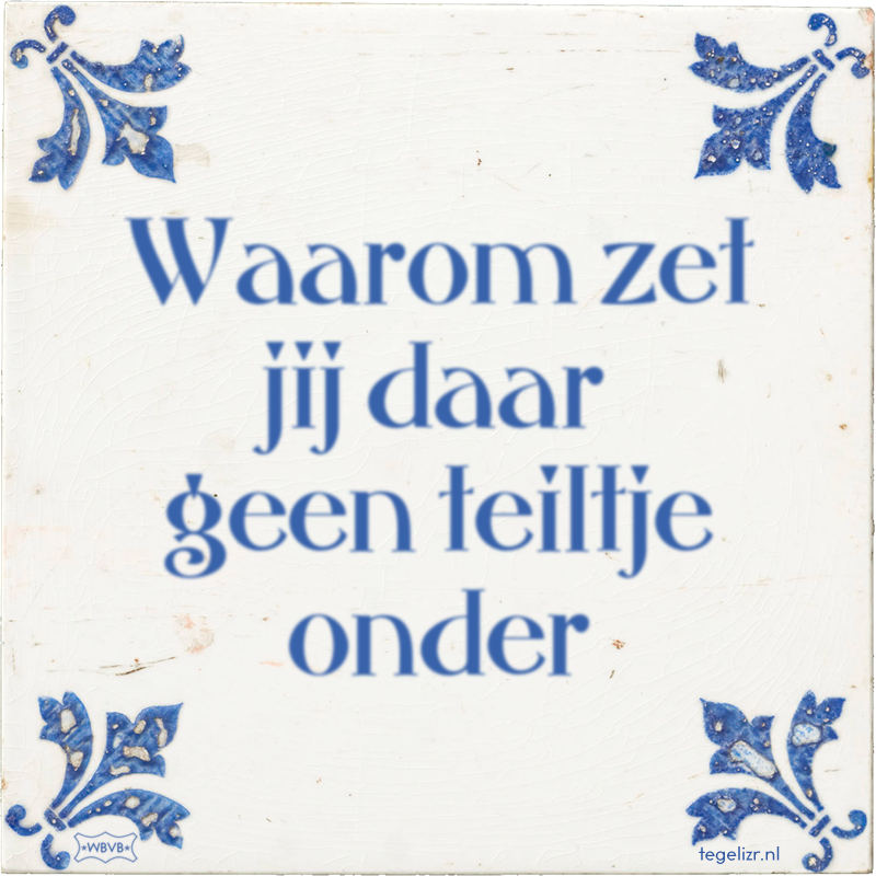 Waarom zet jij daar geen teiltje onder - Online tegeltjes bakken