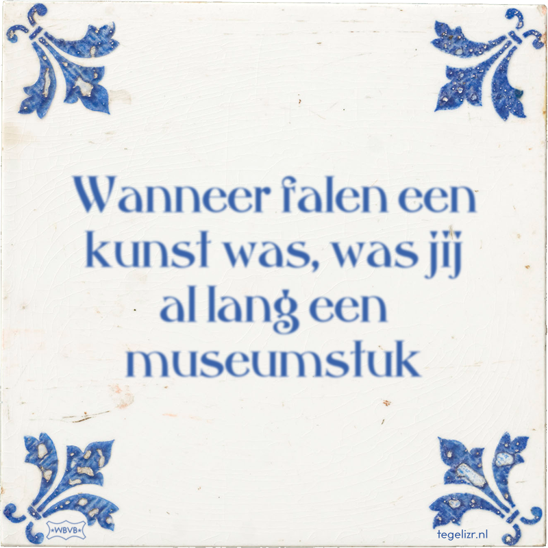 Wanneer falen een kunst was, was jij al lang een museumstuk - Online tegeltjes bakken