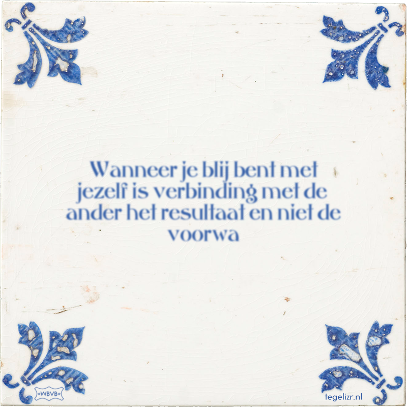Wanneer je blij bent met jezelf is verbinding met de ander het resultaat en niet de voorwa - Online tegeltjes bakken