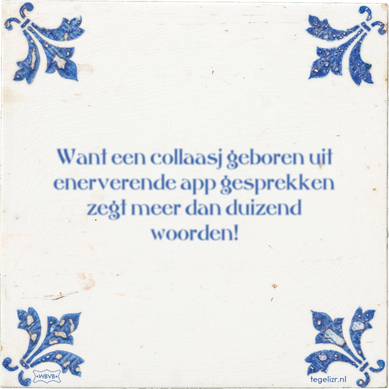 Want een collaasj geboren uit enerverende app gesprekken zegt meer dan duizend woorden! - Online tegeltjes bakken
