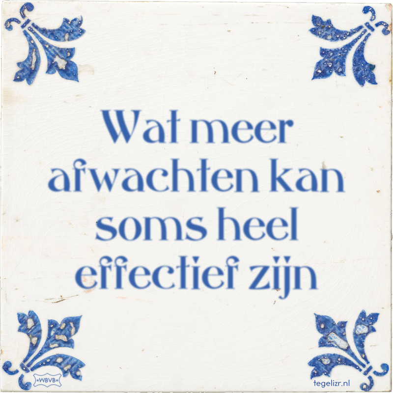 Wat meer afwachten kan soms heel effectief zijn - Online tegeltjes bakken