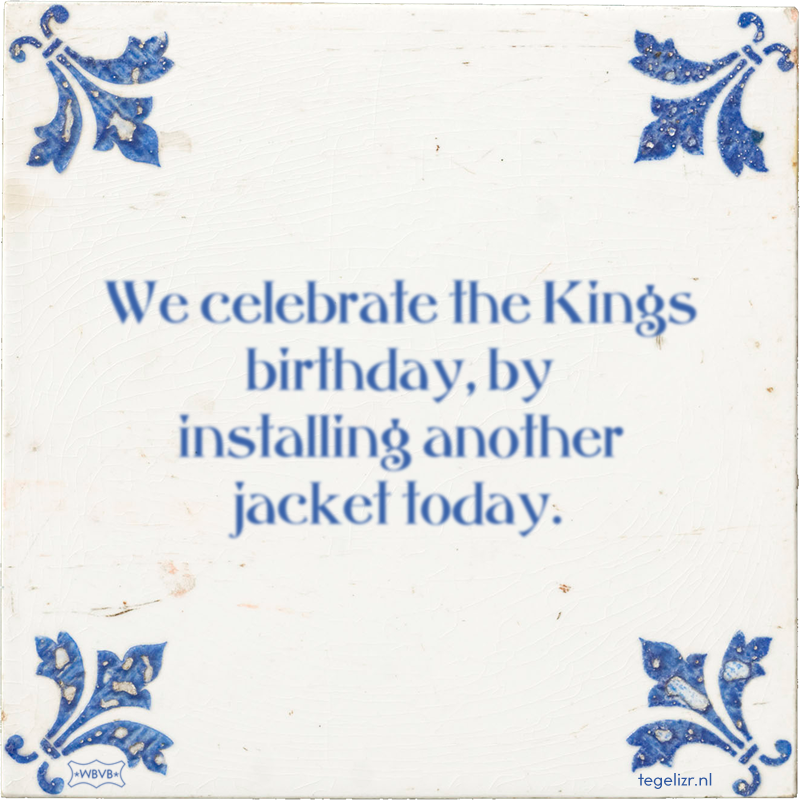 We celebrate the Kings birthday, by installing another jacket today. - Online tegeltjes bakken